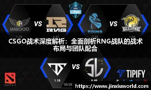 CSGO战术深度解析：全面剖析RNG战队的战术布局与团队配合