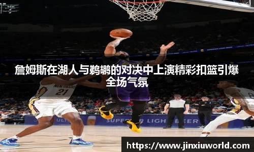 詹姆斯在湖人与鹈鹕的对决中上演精彩扣篮引爆全场气氛